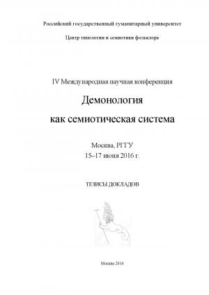 Демонология как семиотическая система. Тезисы докладов IV Международной научной конференции. Москва, РГГУ, 15–17 июня 2016 г. / Сост. и ред. Д.И. Антонов, О.Б. Христофорова. М., 2016 (электронная публикация: Фольклор и постфольклор: структура, типология, семиотика