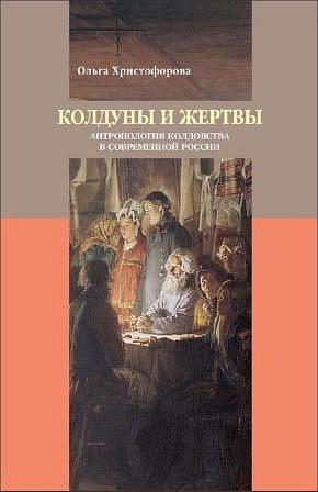 Христофорова О.Б. Колдуны и жертвы: Антропология колдовства в современной России. М.: РГГУ, ОГИ, 2010. (Нация и культура / Антропология / Фольклор: Новые исследования)