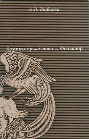 Рафаева А.Р. Компьютер – Слово – Фольклор. М.: РГГУ, 2014. (Традиция—текст—фольклор: типология и семиотика). 280 с. Тираж 500 экз