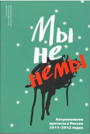 «Мы не немы!» Антропология протеста в России 2011–2012 годов / Сост. А. Архипова, М. Алексеевский. Тарту, 2014. 336 c