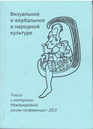 Визуальное и вербальное в народной культуре: Тезисы и материалы международной школы-конференции – 2013 / Сост. А.С. Архипова, С.Ю. Неклюдов, Д.С. Николаев. М.: РГГУ, 2013. 339 с. Тираж 120 экз